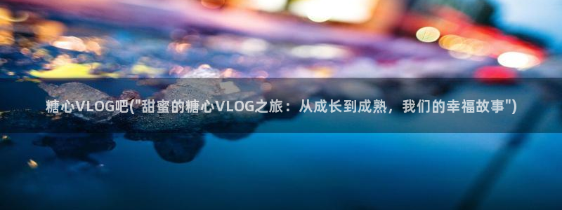 糖心vlog的视频：糖心VLOG吧(\