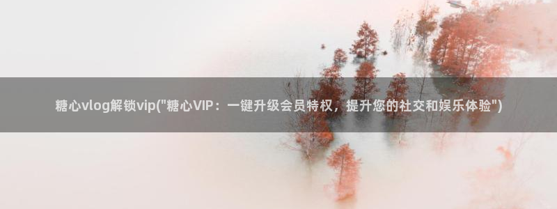 糖心vlog删除：糖心vlog解锁vip(\